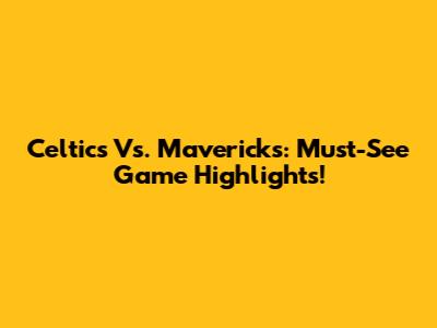 Celtics Vs. Mavericks: Must-See Game Highlights!