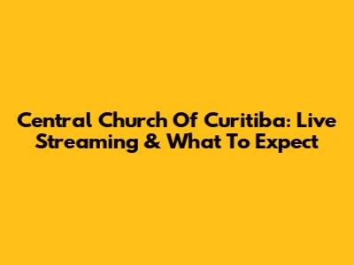 Central Church Of Curitiba: Live Streaming & What To Expect