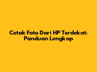 Cetak Foto Dari HP Terdekat: Panduan Lengkap