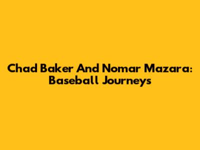 Chad Baker And Nomar Mazara: Baseball Journeys