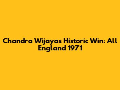 Chandra Wijaya's Historic Win: All England 1971