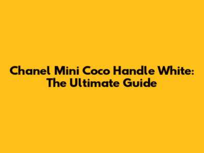 Chanel Mini Coco Handle White: The Ultimate Guide