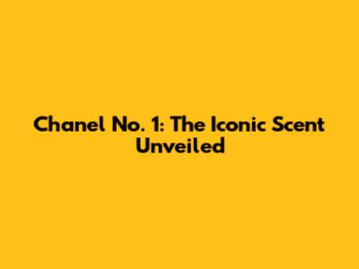 Chanel No. 1: The Iconic Scent Unveiled
