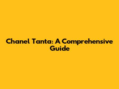 Chanel Tanta: A Comprehensive Guide