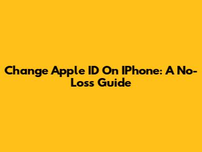 Change Apple ID On IPhone: A No-Loss Guide