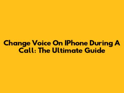 Change Voice On IPhone During A Call: The Ultimate Guide