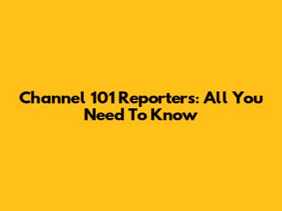 Channel 101 Reporters: All You Need To Know