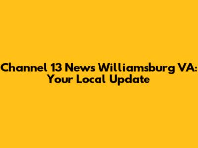 Channel 13 News Williamsburg VA: Your Local Update