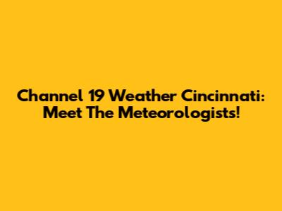 Channel 19 Weather Cincinnati: Meet The Meteorologists!