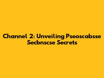 Channel 2: Unveiling Pseoscabsse Secbnscse Secrets