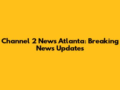 Channel 2 News Atlanta: Breaking News Updates