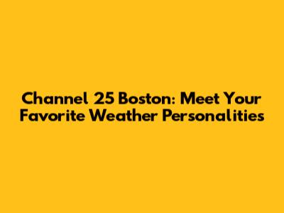 Channel 25 Boston: Meet Your Favorite Weather Personalities