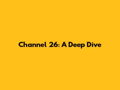 Channel 26: A Deep Dive