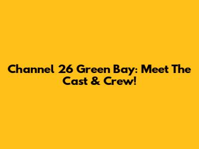 Channel 26 Green Bay: Meet The Cast & Crew!