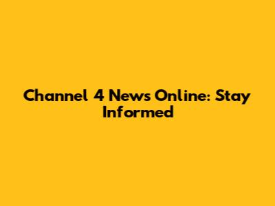 Channel 4 News Online: Stay Informed
