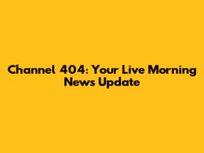 Channel 404: Your Live Morning News Update