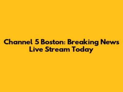 Channel 5 Boston: Breaking News Live Stream Today