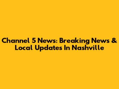 Channel 5 News: Breaking News & Local Updates In Nashville