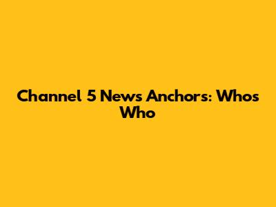 Channel 5 News Anchors: Who's Who