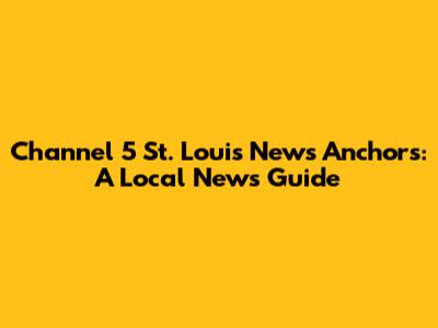 Channel 5 St. Louis News Anchors: A Local News Guide