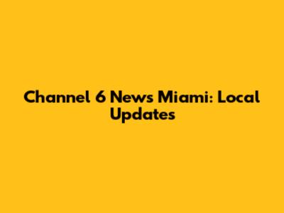 Channel 6 News Miami: Local Updates