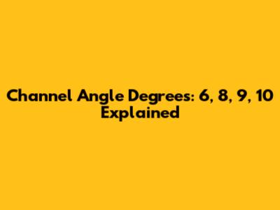 Channel Angle Degrees: 6, 8, 9, 10 Explained