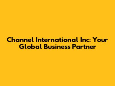 Channel International Inc: Your Global Business Partner