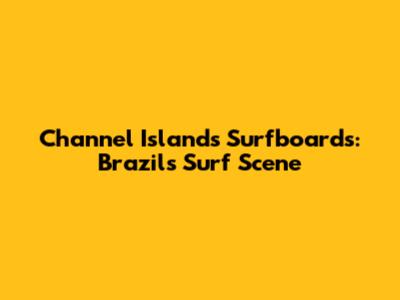 Channel Islands Surfboards: Brazil's Surf Scene