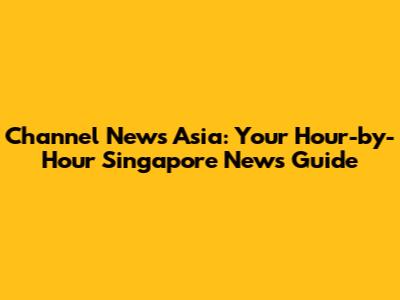 Channel News Asia: Your Hour-by-Hour Singapore News Guide