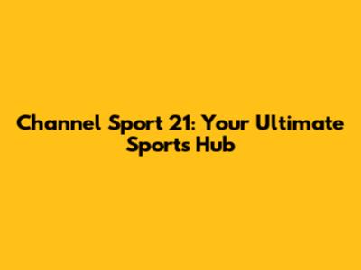 Channel Sport 21: Your Ultimate Sports Hub