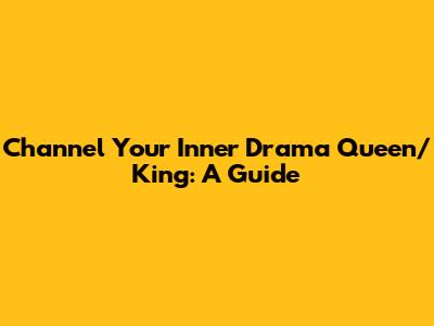 Channel Your Inner Drama Queen/King: A Guide