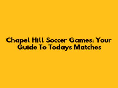 Chapel Hill Soccer Games: Your Guide To Today's Matches