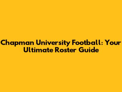 Chapman University Football: Your Ultimate Roster Guide