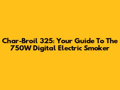 Char-Broil 325: Your Guide To The 750W Digital Electric Smoker