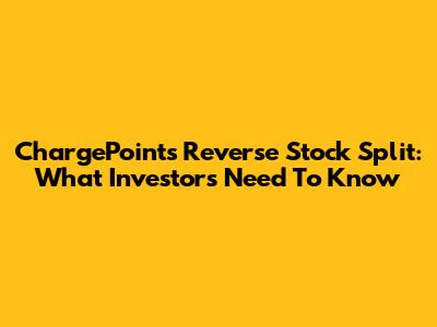 ChargePoint's Reverse Stock Split: What Investors Need To Know