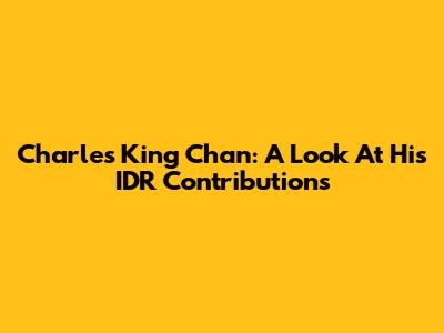 Charles King Chan: A Look At His IDR Contributions