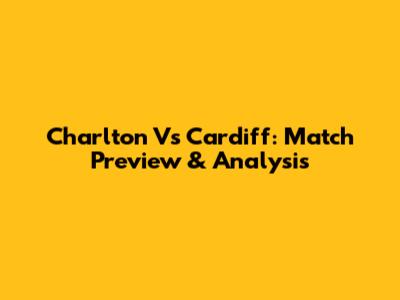 Charlton Vs Cardiff: Match Preview & Analysis