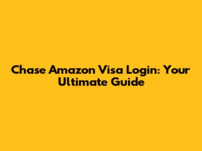 Chase Amazon Visa Login: Your Ultimate Guide