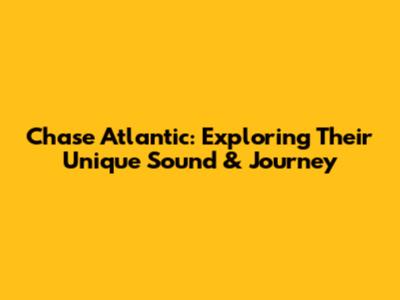 Chase Atlantic: Exploring Their Unique Sound & Journey