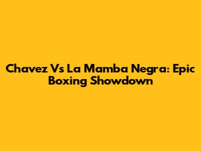 Chavez Vs La Mamba Negra: Epic Boxing Showdown