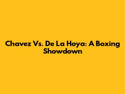 Chavez Vs. De La Hoya: A Boxing Showdown