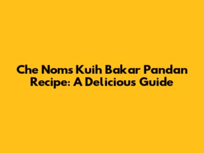 Che Nom's Kuih Bakar Pandan Recipe: A Delicious Guide