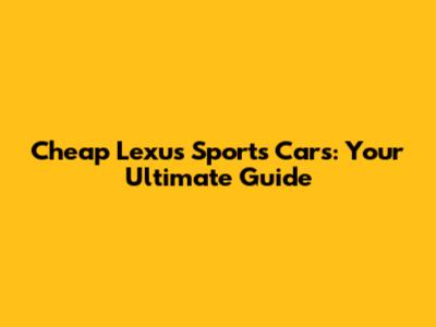 Cheap Lexus Sports Cars: Your Ultimate Guide