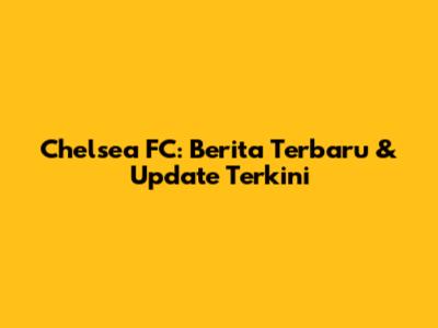 Chelsea FC: Berita Terbaru & Update Terkini