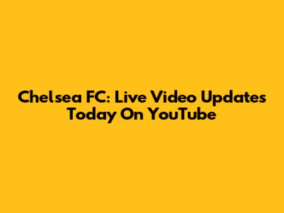 Chelsea FC: Live Video Updates Today On YouTube