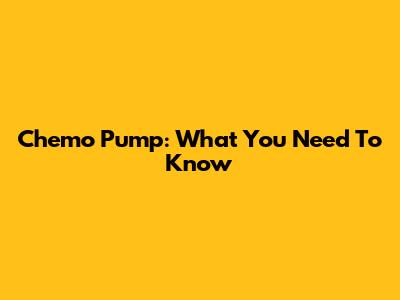Chemo Pump: What You Need To Know