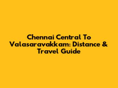 Chennai Central To Valasaravakkam: Distance & Travel Guide