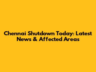 Chennai Shutdown Today: Latest News & Affected Areas