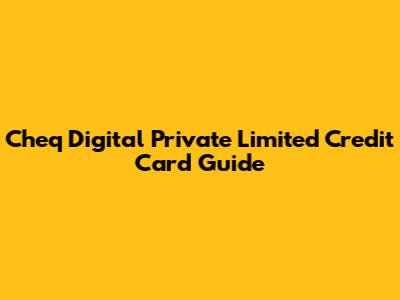 Cheq Digital Private Limited Credit Card Guide