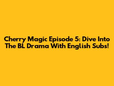 Cherry Magic Episode 5: Dive Into The BL Drama With English Subs!